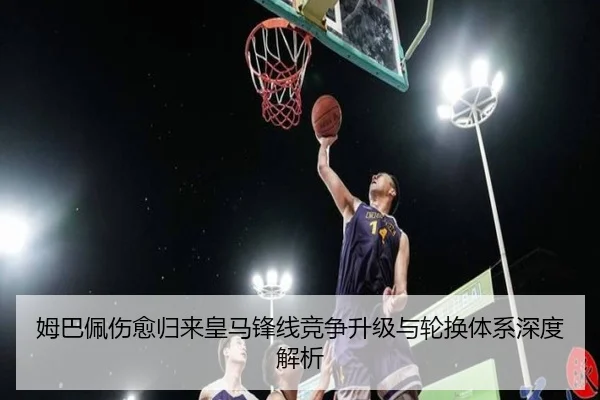 姆巴佩伤愈归来皇马锋线竞争升级与轮换体系深度解析